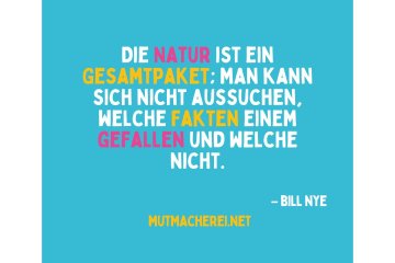 Die Natur ist ein Gesamtpaket; man kann sich nicht aussuchen, welche Fakten einem gefallen und welche nicht. Bill Nye